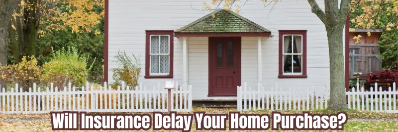 Will Home Owners Insurance Delay Your Home Purchase?